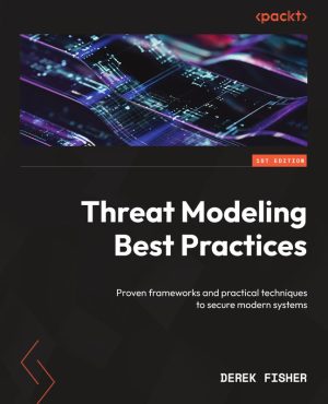 Threat Modeling Best Practices Proven frameworks and practical techniques to secure modern systems