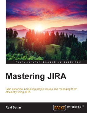 Mastering JIRA gain expertise in tracking project issues and managing them efficiently using JIRA