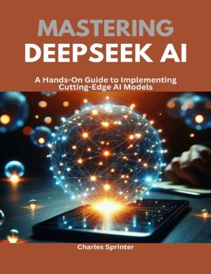Mastering DeepSeek AI : A Hands-On Guide to Implementing Cutting-Edge AI Models