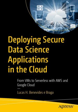Deploying Secure Data Science Applications in the Cloud From VMs to Serverless with AWS and Google Cloud
