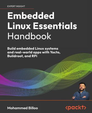 Embedded Linux Essentials Handbook Build embedded Linux systems and real-world apps with Yocto, Buildroot, and RPi
