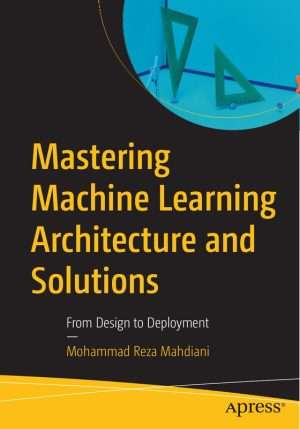 Mastering Machine Learning Architecture Design and Deployment Solutions